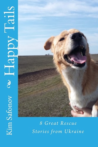 Happy Tails : Dog Rescue Tales of Triumph from Ukraine