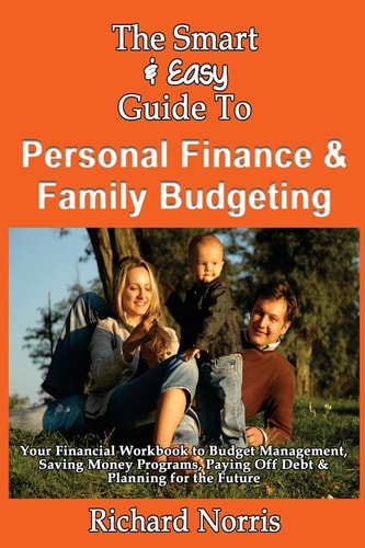 The Smart & Easy Guide To Personal Finance & Family Budgeting Your Financial Workbook to Budget Management, Saving Money Programs, Paying Off Debt & Planning for the Future