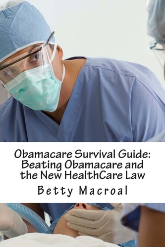Obamacare Survival Guide Beating Obamacare and the New HealthCare Law