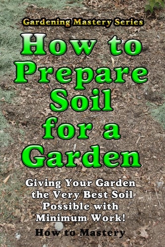 How to Prepare Soil for a Garden Giving Your Garden the Very Best Soil Possible with Minimum Work!