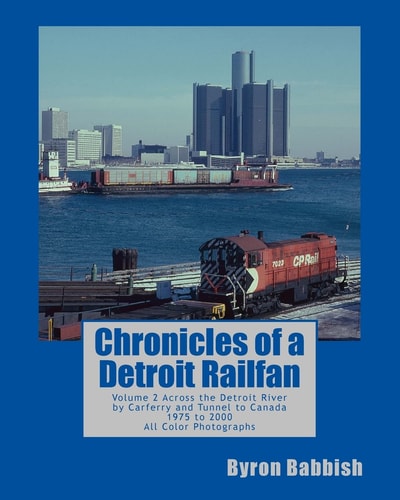 Chronicles of a Detroit Railfan Volume 2, Across the Detroit River by Carferry and Tunnel to Canada, 1975 to 2000, All Color Photographs