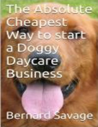 The Absolute Cheapest Way to Start a Doggy Daycare Business How to Easily Start a Successful Doggy Daycare Business the Cheapest and Simple Way, in the Next 2 Hours!