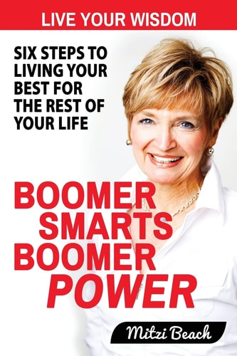 Boomer Smarts Boomer Power Six Steps to Living Your Best for the Rest of Your Life