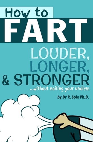 How to Fart Louder, Longer, and Stronger Without Soiling Your Undies!