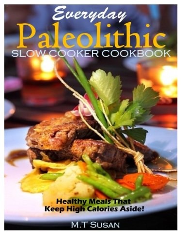 Everyday Paleolithic Slow Cooker Cookbook Healthy Meals That Keep High Calories