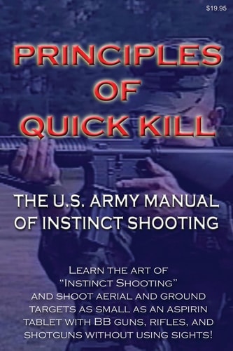 Principles of Quick Kill - The U.S. Army Manual of Instinct Shooting Learn to Accurately Shoot Targets as Small as an Aspirin Tablet with a BB Gun Without Using Sights.