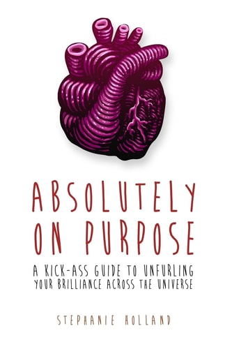 Absolutely on Purpose A Kick-Ass Guide to Unfurling Your Brilliance Across the Universe