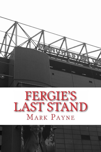 Fergie's Last Stand A Correspondent's Diary 2012/13