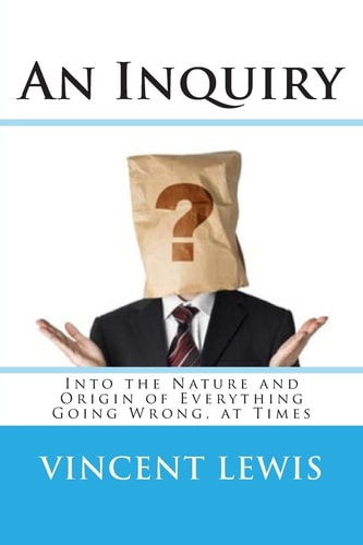 An Inquiry Into the Nature and Origin of Everything Going Wrong, at Times
