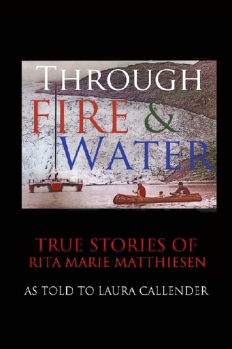 Through Fire and Water True Stories of Rita Marie Matthiesen as Told to Laura Callender