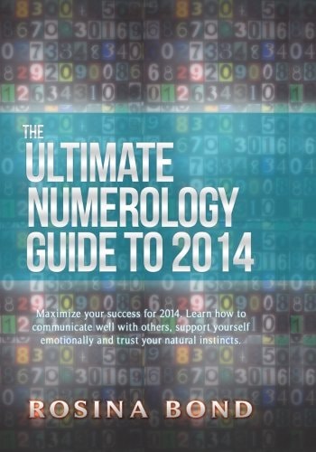 The Ultimate Numerology Guide To 2014 Maximize Your Success. Learn How to Communicate Well with Others, Support Yourself Emotionally and Trust Your Natrual Insticts