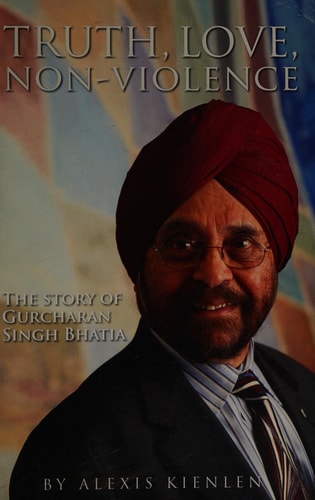 Truth, Love, Non-Violence The Story of Gurcharan Singh Bhatia