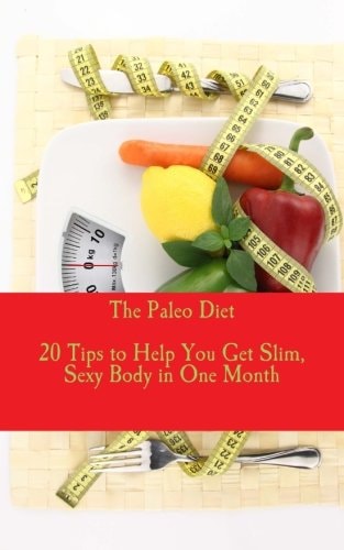 The Paleo Diet - 20 Tips to Help You Get Slim, Sexy Body in One Month