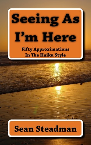 Seeing As I'm Here Fifty Approximations In The Haiku Style