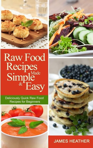 Raw Food Recipes Made Simple and Easy Deliciously Quick Raw Food Recipes for Beginners