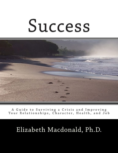 Success A Guide to Surviving a Crisis and Improving Your Relationships, Character, Health, and Job