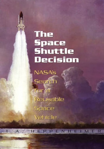 The Space Shuttle Decision Nasa's Search for a Reusable Space Vehicle