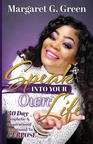 Speak Into Your Own Life 30 Day Prophetic and Inspirational Devotional to Purpose I AM Kingdom Created