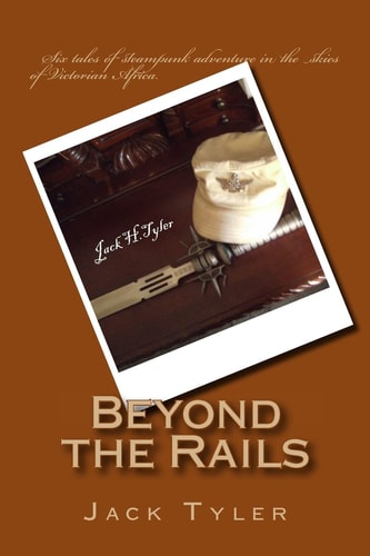 Beyond the Rails Six Tales of Steampunk Adventure on the African Frontier