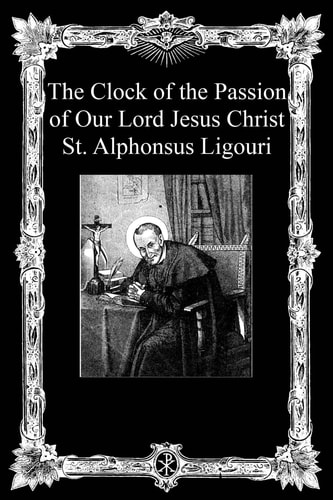 The Clock of the Passion of Our Lord Jesus Christ With Considerations on the Passion