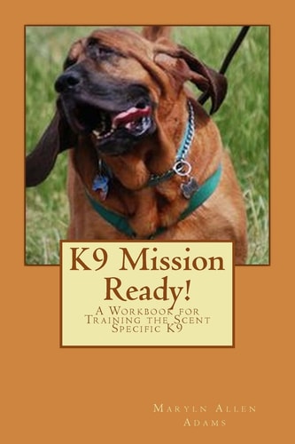 K9 Mission Ready! A Workbook for Training the Scent Specific K9