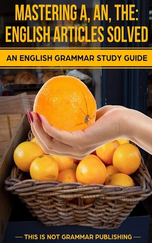 Mastering A, An, The - English Articles Solved An English Grammar Study Guide