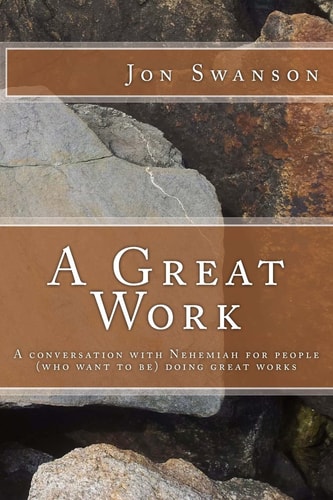 A Great Work A Conversation with Nehemiah for People (who Want to Be) Doing Great Works.