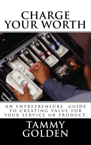 Charge Your Worth A Entreprenuer's Guide to Creating Value for Their Business