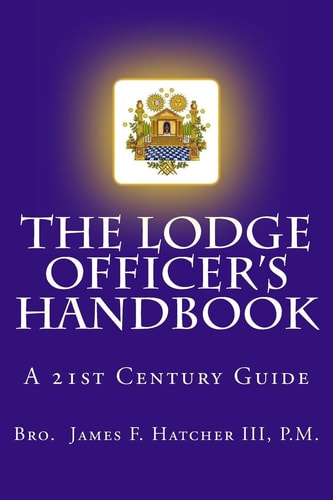The Lodge Officer's Handbook For the 21st Century Masonic Officer