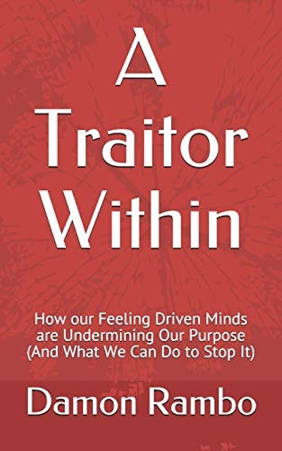 A Traitor Within How Our Feeling Driven Minds Are Undermining Our Purpose (and What We Can Do to Stop It)