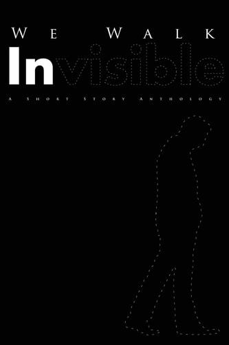 We Walk Invisible A Short Story Anthology