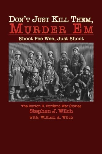 "Don't Just Kill Them, Murder Em" Burton E. Burfeind's War Stories