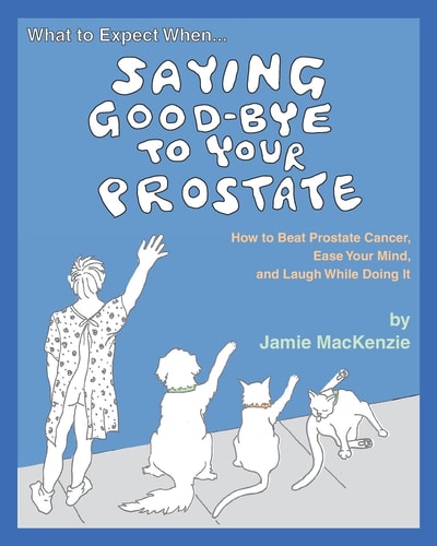What to Expect When... Saying Good-Bye to Your Prostate How to Beat Prostate Cancer, Ease Your Mind, and Laugh While Doing It