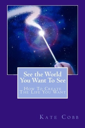 See The World You Want To See How To Create The Life You Want