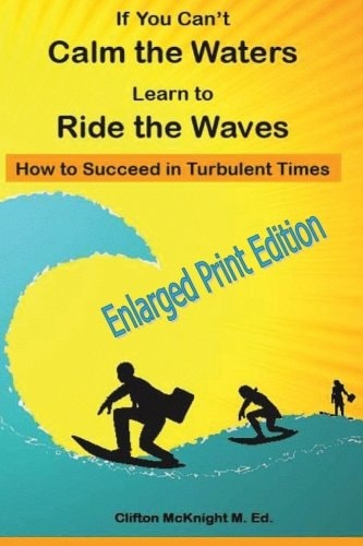 If You Can't Calm the Waters Learn to Ride the Waves : How to Succeed in Turbulent Times ENLARGED PRINT EDITION
