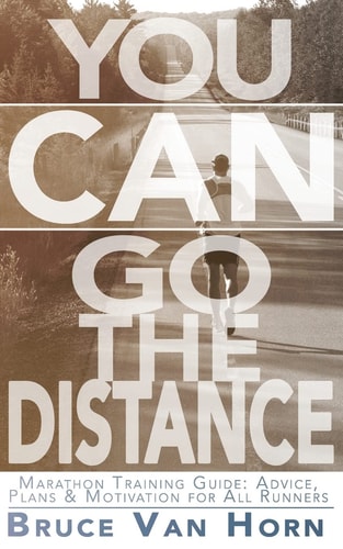 You CAN Go the Distance! Marathon Training Guide Advice, Plans & Motivation for All Runners