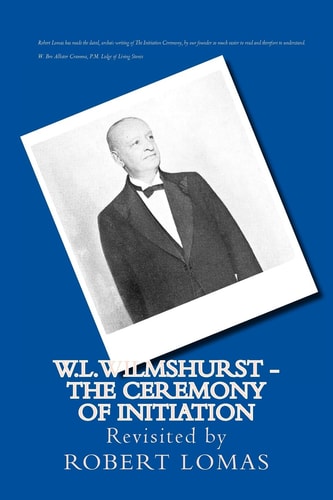 W.L.Wilmshurst - The Ceremony of Initiation Revisited by Robert Lomas