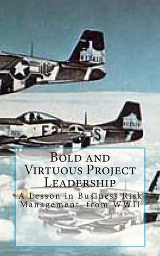 Bold and Virtuous Project Leadership A Lesson in Business Risk Management from Wwii