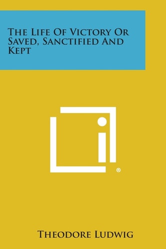 The Life of Victory Or Saved, Sanctified and Kept