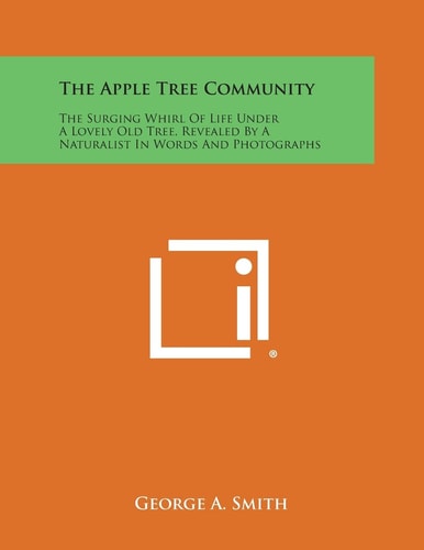 The Apple Tree Community The Surging Whirl of Life Under a Lovely Old Tree, Revealed by a Naturalist in Words and Photographs