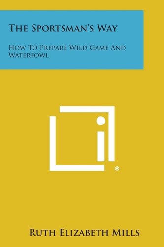 The Sportsman's Way How to Prepare Wild Game and Waterfowl