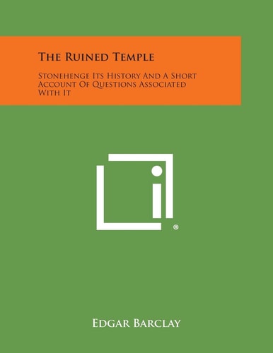 The Ruined Temple Stonehenge Its History and a Short Account of Questions Associated with It