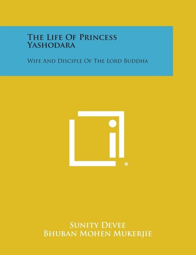 The Life of Princess Yashodara Wife and Disciple of the Lord Buddha