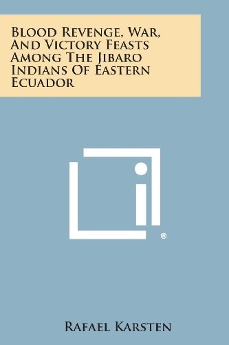 Blood Revenge, War, and Victory Feasts Among the Jibaro Indians of Eastern Ecuador
