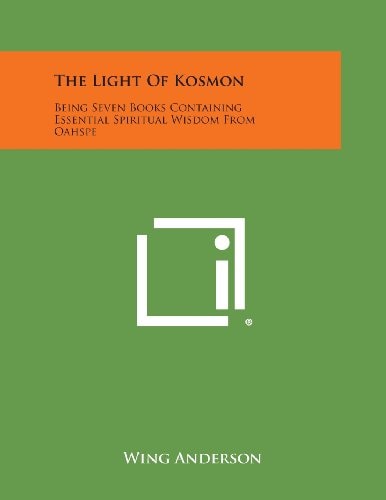 The Light of Kosmon Being Seven Books Containing Essential Spiritual Wisdom from Oahspe