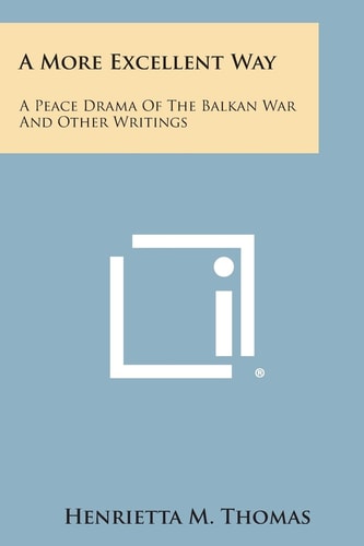 A More Excellent Way A Peace Drama of the Balkan War and Other Writings