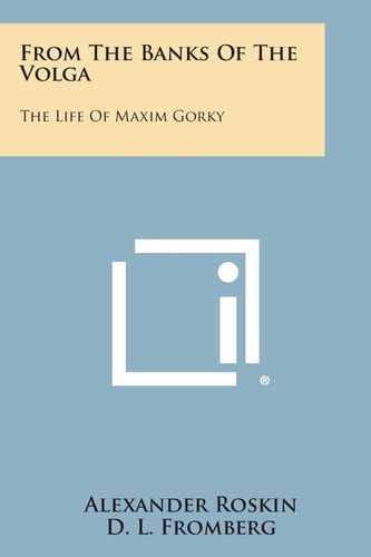 From the Banks of the Volga The Life of Maxim Gorky