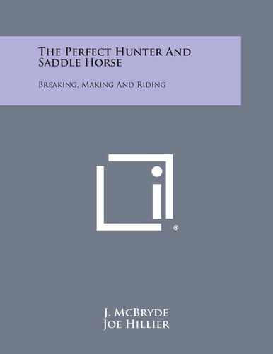 The Perfect Hunter and Saddle Horse Breaking, Making and Riding