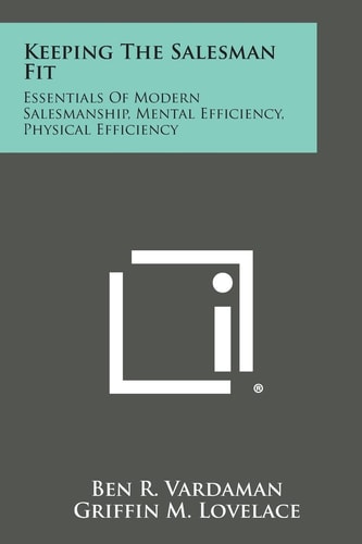 Keeping the Salesman Fit Essentials of Modern Salesmanship, Mental Efficiency, Physical Efficiency