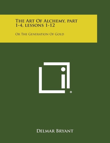 The Art of Alchemy, Part 1-4, Lessons 1-12 Or the Generation of Gold